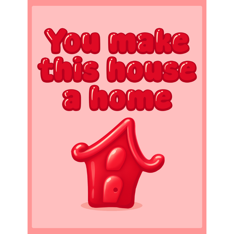 Insert - You make this house a home